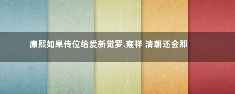 康熙如果传位给爱新觉罗.雍祥 清朝还会那么快灭亡吗